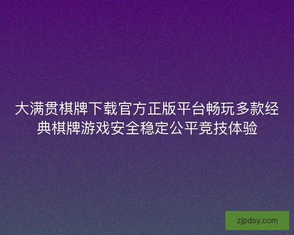 大满贯棋牌下载官方正版平台畅玩多款经典棋牌游戏安全稳定公平竞技体验