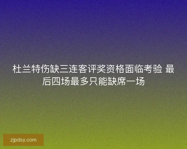 杜兰特伤缺三连客评奖资格面临考验 最后四场最多只能缺席一场