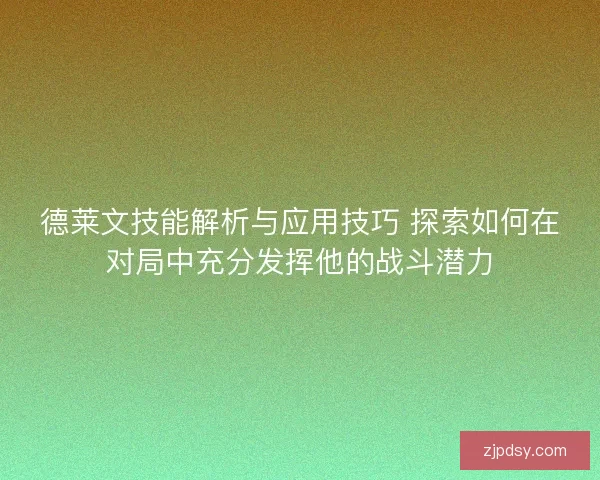 德莱文技能解析与应用技巧 探索如何在对局中充分发挥他的战斗潜力
