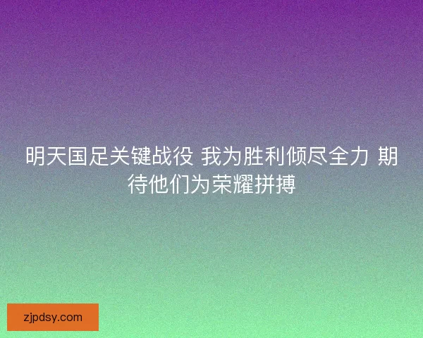 明天国足关键战役 我为胜利倾尽全力 期待他们为荣耀拼搏