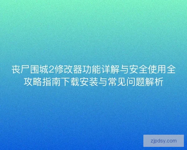 丧尸围城2修改器功能详解与安全使用全攻略指南下载安装与常见问题解析