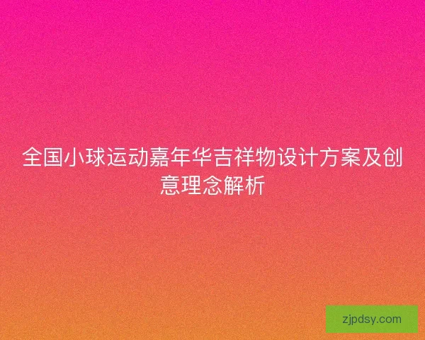 全国小球运动嘉年华吉祥物设计方案及创意理念解析