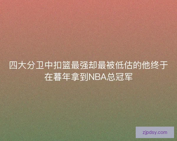 四大分卫中扣篮最强却最被低估的他终于在暮年拿到NBA总冠军