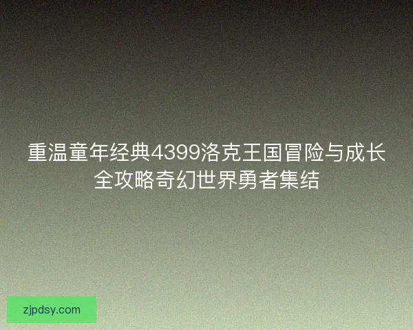 重温童年经典4399洛克王国冒险与成长全攻略奇幻世界勇者集结