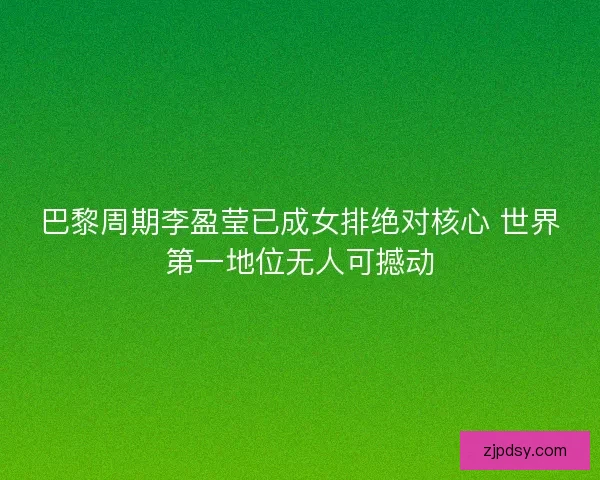 巴黎周期李盈莹已成女排绝对核心 世界第一地位无人可撼动