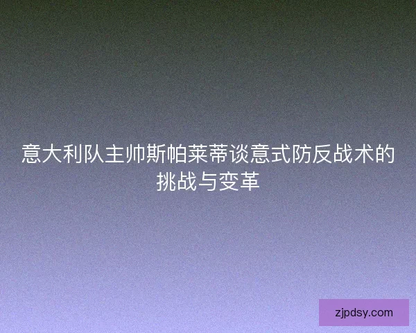 意大利队主帅斯帕莱蒂谈意式防反战术的挑战与变革
